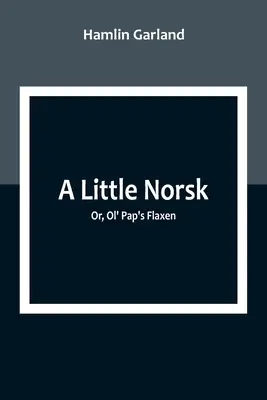 Malý Norsk; alebo, Ol' Pap's Flaxen - A Little Norsk; Or, Ol' Pap's Flaxen