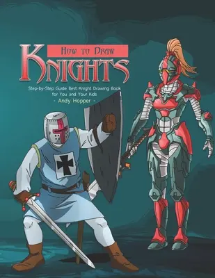 Ako kresliť rytierov krok za krokom: Najlepšia kniha na kreslenie rytierov pre vás a vaše deti - How to Draw Knights Step-by-Step Guide: Best Knight Drawing Book for You and Your Kids
