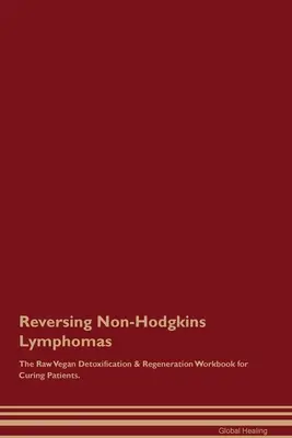 Zvrátenie nehodgkinských lymfómov Raw Vegan Detoxikačná a regeneračná cvičebnica pre liečenie pacientov. - Reversing Non-Hodgkins Lymphomas The Raw Vegan Detoxification & Regeneration Workbook for Curing Patients.
