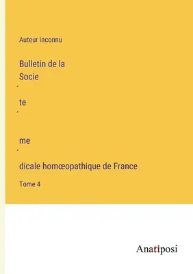 Bulletin francúzskej homeopatickej lekárskej spoločnosti: zväzok 4 - Bulletin de la Société médicale homoeopathique de France: Tome 4