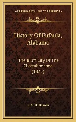 História mesta Eufaula v štáte Alabama: The Bluff City Of The Chattahoochee (1875) - History Of Eufaula, Alabama: The Bluff City Of The Chattahoochee (1875)