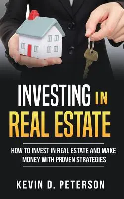Investovanie do nehnuteľností: Ako investovať do nehnuteľností a zarábať peniaze pomocou osvedčených stratégií - Investing In Real Estate: How To Invest In Real Estate And Make Money With Proven Strategies