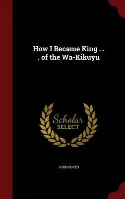 Ako som sa stal kráľom ... Wa-Kikuyu - How I Became King . . . of the Wa-Kikuyu