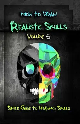 Ako nakresliť realistické lebky 6. diel: Jednoduchý sprievodca kreslením lebiek - How to Draw Realistic Skulls Volume 6: Simple Guide to Drawing Skulls