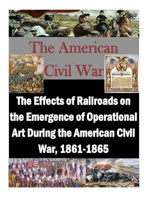 Vplyv železníc na vznik operačného umenia počas americkej občianskej vojny v rokoch 1861 - 1865 - The Effects of Railroads on the Emergence of Operational Art During the American Civil War, 1861-1865