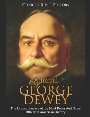 Admirál George Dewey: Život a odkaz najvyznamenanejšieho námorného dôstojníka v americkej histórii - Admiral George Dewey: The Life and Legacy of the Most Decorated Naval Officer in American History