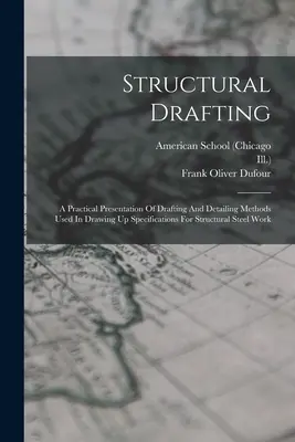 Structural Drafting: A Practical Presentation of Drafting And Detailing Methods Used In Drawing Up Specifications For Structural Steel Work - Structural Drafting: A Practical Presentation Of Drafting And Detailing Methods Used In Drawing Up Specifications For Structural Steel Work