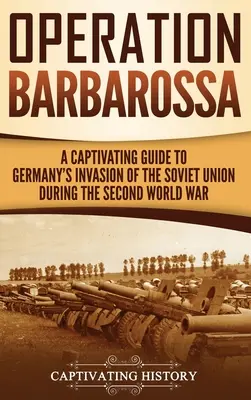 Operácia Barbarossa: Pútavý sprievodca úvodnými mesiacmi vojny medzi Hitlerom a Sovietskym zväzom v rokoch 1941 - 1945 - Operation Barbarossa: A Captivating Guide to the Opening Months of the War between Hitler and the Soviet Union in 1941-45