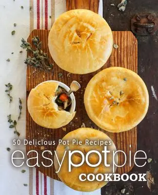 Easy Pot Pie Cookbook (Jednoduchá kuchárka koláčov): 50 chutných receptov na koláče (2. vydanie) - Easy Pot Pie Cookbook: 50 Delicious Pot Pie Recipes (2nd Edition)
