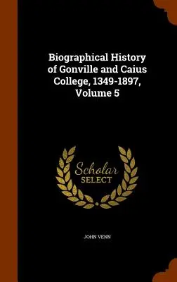 Biografické dejiny Gonville and Caius College, 1349-1897, zväzok 5 - Biographical History of Gonville and Caius College, 1349-1897, Volume 5