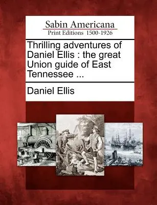 Napínavé dobrodružstvá Daniela Ellisa: Veľký sprievodca Únie vo východnom Tennessee ... - Thrilling Adventures of Daniel Ellis: The Great Union Guide of East Tennessee ...