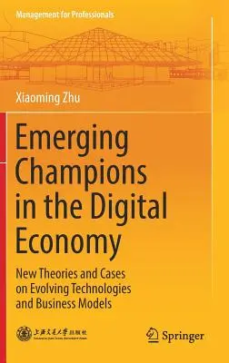 Vznikajúci šampióni v digitálnom hospodárstve: Nové teórie a prípady vývoja technológií a obchodných modelov - Emerging Champions in the Digital Economy: New Theories and Cases on Evolving Technologies and Business Models