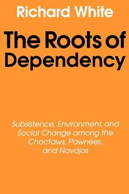 Korene závislosti: Závislosť, životné prostredie a sociálne zmeny u Choctawsov, Pawneesov a Navajov - The Roots of Dependency: Subsistance, Environment, and Social Change Among the Choctaws, Pawnees, and Navajos