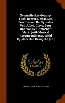 Evangelisches Gesang-buch, Herausg. Nach Den Beschlssen Der Synoden Von Jlich, Cleve, Berg, Und Von Der Grafschaft Mark. [s hudobným sprievodom - Evangelisches Gesang-buch, Herausg. Nach Den Beschlssen Der Synoden Von Jlich, Cleve, Berg, Und Von Der Grafschaft Mark. [with Musical Accompaniment