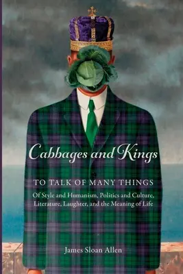 Kapusta a králi: O mnohých veciach: o štýle a humanizme, politike a kultúre, literatúre, smiechu a zmysle života - Cabbages and Kings: To Talk of Many Things: of Style and Humanism, Politics and Culture, Literature, Laughter, and the Meaning of Life