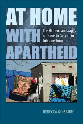 Doma s apartheidom: Skryté krajiny domácej služby v Johannesburgu - At Home with Apartheid: The Hidden Landscapes of Domestic Service in Johannesburg
