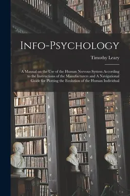 Info-psychológia: A Manual on the use of the Human Nervous System According to the Instructions of the Manufacturers and A Navigational - Info-psychology: A Manual on the use of the Human Nervous System According to the Instructions of the Manufacturers and A Navigational