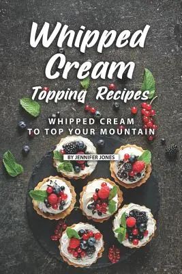 Recepty na šľahačkovú polevu: Šľahačka na vrchol vašej hory - Whipped Cream Topping Recipes: Whipped Cream to Top Your Mountain