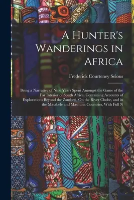 Putovanie lovca po Afrike: Príbeh deviatich rokov strávených medzi zverou v ďalekom vnútrozemí južnej Afriky, obsahujúci opisy ex - A Hunter's Wanderings in Africa: Being a Narrative of Nine Years Spent Amongst the Game of the Far Interior of South Africa, Containing Accounts of Ex