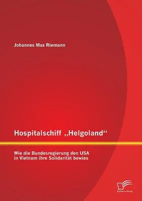 Hospitalschiff Helgoland: Wie die Bundesregierung den USA in Vietnam ihre Solidaritt bewies“ - Hospitalschiff Helgoland: Wie die Bundesregierung den USA in Vietnam ihre Solidaritt bewies