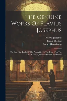 The Genuine Works of Flavius Josephus: Posledných deväť kníh Židovských starožitností so životom Flavia Jozefa, ktorý sám napísal - The Genuine Works Of Flavius Josephus: The Last Nine Books Of The Antiquities Of The Jews, With The Life Of Flavius Josephus Written By Himself