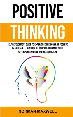 Pozitívne myslenie: Sprievodca sebarozvojom, ako zažiť silu pozitívneho zobrazovania a naučiť sa vlastniť svoju myseľ pomocou psycho-cybe - Positive Thinking: Self Development Guide to Experience the Power of Positive Imaging and Learn How to Own Your Own Mind With Psycho-cybe