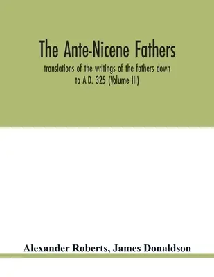 Antickí otcovia. preklady spisov otcov do roku 325 n. l. (III. diel) - The Ante-Nicene fathers. translations of the writings of the fathers down to A.D. 325 (Volume III)