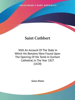 Svätý Cuthbert: s opisom stavu, v akom sa našli jeho pozostatky pri otvorení jeho hrobky v katedrále v Durhame - Saint Cuthbert: With An Account Of The State In Which His Remains Were Found Upon The Opening Of His Tomb In Durham Cathedral, In The