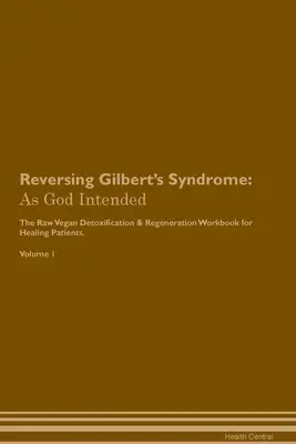 Zvrátenie Gilbertovho syndrómu: Detoxikácia a regenerácia na rastlinnej báze pre uzdravujúcich sa pacientov. Zväzok 1 - Reversing Gilbert's Syndrome: As God Intended The Raw Vegan Plant-Based Detoxification & Regeneration Workbook for Healing Patients. Volume 1