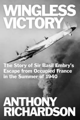 Víťazstvo bez krídel: Príbeh úteku sira Basila Embryho z okupovaného Francúzska v lete 1940 - Wingless Victory: The Story of Sir Basil Embry's Escape From Occupied France in the Summer of 1940
