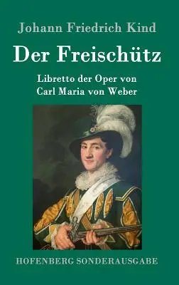 Der Freischtz: Maria von Weber: Libretto der Oper von Carl Maria von Weber - Der Freischtz: Libretto der Oper von Carl Maria von Weber