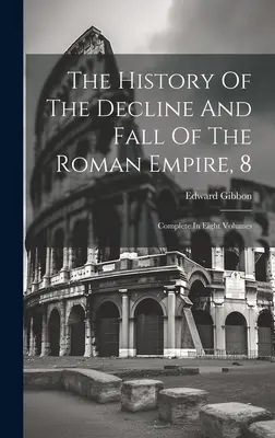 Dejiny úpadku a pádu Rímskej ríše, 8: komplet v ôsmich zväzkoch - The History Of The Decline And Fall Of The Roman Empire, 8: Complete In Eight Volumes