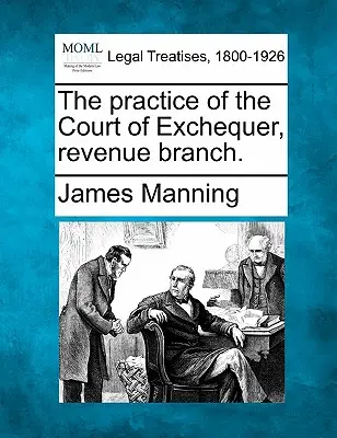 Prax Štátneho pokladničného súdu, príjmová vetva. - The practice of the Court of Exchequer, revenue branch.