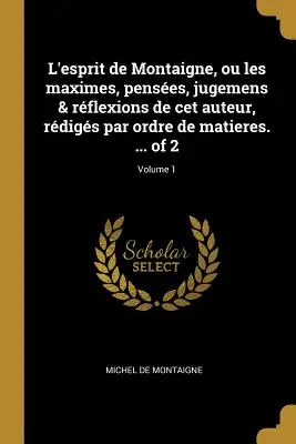 L'esprit de Montaigne, ou les maximes, penses, jugemens & rflexions de cet auteur, rdigs par ordre de matieres. ... z 2; 1. zväzok - L'esprit de Montaigne, ou les maximes, penses, jugemens & rflexions de cet auteur, rdigs par ordre de matieres. ... of 2; Volume 1