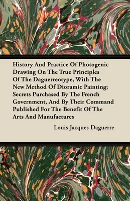 História a prax fotogenickej kresby na skutočných princípoch dagerotypie s novou metódou dioramatickej maľby: Tajomstvá zakúpené - History and Practice of Photogenic Drawing on the True Principles of the Daguerreotype, with the New Method of Dioramic Painting: Secrets Purchased by