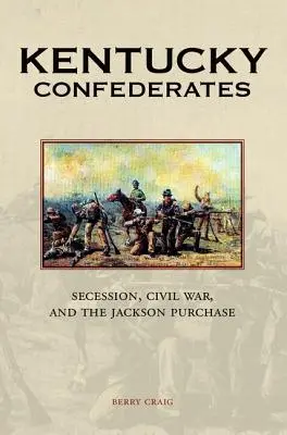 Kentuckí konfederáti: Odstúpenie, občianska vojna a Jacksonova kúpa - Kentucky Confederates: Secession, Civil War, and the Jackson Purchase