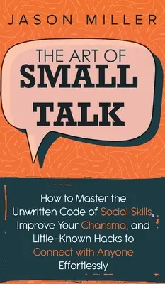 Umenie Small Talk: Ako zvládnuť nepísaný kódex sociálnych zručností, zlepšiť svoju charizmu a málo známe hacky, ktoré vám pomôžu nadviazať kontakt s kýmkoľvek - The Art of Small Talk: How to Master the Unwritten Code of Social Skills, Improve Your Charisma, and LittleKnown Hacks to Connect with Anyone