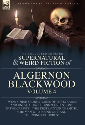 The Collected Shorter Supernatural & Weird Fiction of Algernon Blackwood Volume 4: Twenty-Nine Short Stories of Strange and Unusual Including 'Con - The Collected Shorter Supernatural & Weird Fiction of Algernon Blackwood Volume 4: Twenty-Nine Short Stories of the Strange and Unusual Including 'Con