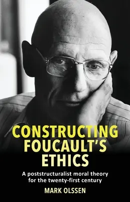 Konštruovanie Foucaultovej etiky: Postštrukturalistická morálna teória pre dvadsiate prvé storočie - Constructing Foucault's Ethics: A Poststructuralist Moral Theory for the Twenty-First Century
