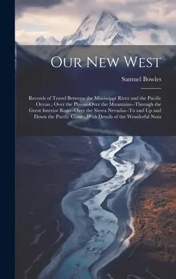 Náš nový Západ: Záznamy z ciest medzi riekou Mississippi a Tichým oceánom; cez roviny - cez hory - cez - Our New West: Records of Travel Between the Mississippi River and the Pacific Ocean; Over the Plains--Over the Mountains--Through th