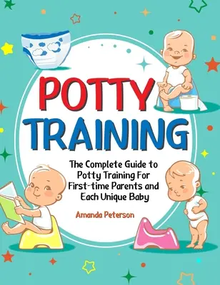 Tréning na nočník: Kompletný sprievodca tréningom na nočník pre rodičov, ktorí sa učia po prvýkrát, a pre každé jedinečné dieťa - Potty Training: The Complete Guide to Potty Training For First-time Parents and Each Unique Baby