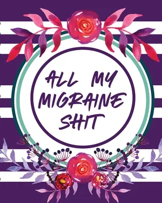 Všetky moje migrenózne sračky: Záznamník bolesti hlavy: Kniha chronickej bolesti: Spúšťače symptómov: Manažment symptómov - All My Migraine Shit: Headache Log Book Chronic Pain Record Triggers Symptom Management