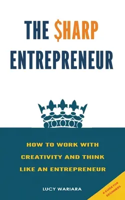 Ostrý podnikateľ [Ako pracovať s kreativitou a myslieť ako podnikateľ] - [ Príručka pre začiatočníkov - The Sharp Entrepreneur [How to Work with Creativity and Think Like an Entrepreneur] - [ A guide for beginners