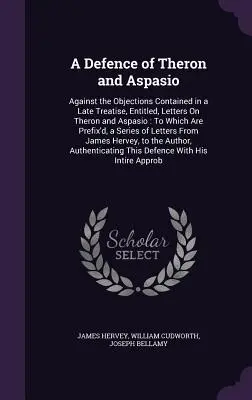 Obrana Therona a Aspasia: proti námietkam obsiahnutým v neskorom traktáte s názvom Listy o Theronovi a Aspasiovi, ku ktorému sú pripojené, - A Defence of Theron and Aspasio: Against the Objections Contained in a Late Treatise, Entitled, Letters On Theron and Aspasio: To Which Are Prefix'd,