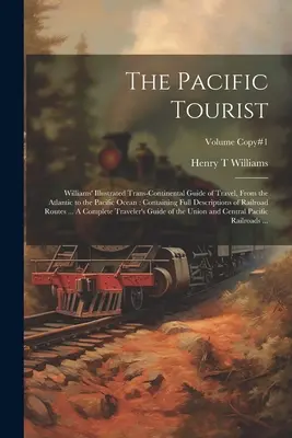 The Pacific Tourist: Williamsov ilustrovaný sprievodca cestovaním po celom kontinente, od Atlantiku po Tichý oceán: Obsahujúci úplný opis - The Pacific Tourist: Williams' Illustrated Trans-continental Guide of Travel, From the Atlantic to the Pacific Ocean: Containing Full Descr
