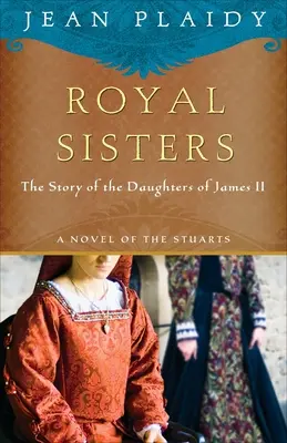 Kráľovské sestry: Román o Stuartovcoch: Príbeh dcér Jakuba II. - Royal Sisters: A Novel of the Stuarts: The Story of the Daughters of James II