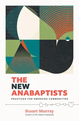 Noví anabaptisti: Praktiky pre vznikajúce spoločenstvá: noví anabaptisti: Praktiky pre vznikajúce spoločenstvá - The New Anabaptists: Practices for Emerging Communities