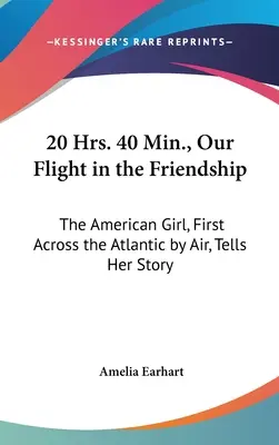 20 Hrs. 40 min., Náš let v Priateľstve: Američanka, ktorá ako prvá preletela Atlantik letecky, rozpráva svoj príbeh - 20 Hrs. 40 Min., Our Flight in the Friendship: The American Girl, First Across the Atlantic by Air, Tells Her Story