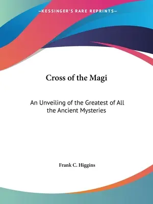 Kríž mudrcov: Odhalenie najväčšieho zo všetkých starovekých tajomstiev - Cross of the Magi: An Unveiling of the Greatest of All the Ancient Mysteries