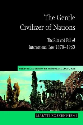Nežný civilizátor národov: Vzostup a pád medzinárodného práva 1870 - 1960 - The Gentle Civilizer of Nations: The Rise and Fall of International Law 1870 1960